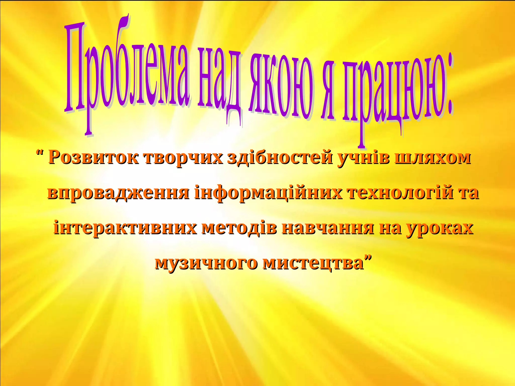““ Розвиток творчих здібностей учнів шляхомРозвиток творчих здібностей учнів шляхом
впровадження інформаційних технологій тавпровадження інформаційних технологій та
інтерактивних методів навчання на урокахінтерактивних методів навчання на уроках
музичного мистецтва”музичного мистецтва”
 