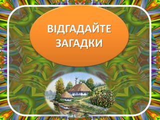 ВІДГАДАЙТЕ
ЗАГАДКИ
 