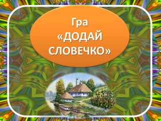 Гра
«ДОДАЙ
СЛОВЕЧКО»
 