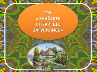 ГРА
« ЗНАЙДІТЬ
ЛІТЕРИ, ЩО
ЗАГУБИЛИСЬ»
 