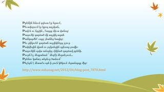 ,Թթենին հնում զգեստ էր հրաշք
,Թեւավորում էր կրող աղջկան
, :Թավշե ու նրբին քաղցը միշտ վանող
Թագուհի դարձած մի աղջիկ ագահ
:Թանկարժեք շորը չհանեց հագից
Թեւ թիկունք դարձան աղջիկները բյուր
Թափվեցին վրան ու բզկտեցին զգեստը թավիշ
.Թագուհին օրվա ամոթից շիկնած դարձավ թթենի
...Թութն էլ մեղրահամ ՝ մեղքի մեղանչում
Թթենու կանաչ տերեւը ծամում՝
:Թելերն է մետաքս օրն ի բուն կծկում շերամորդը ժիր
http://www.nshanag.net/2012/04/blog-post_7870.html
 