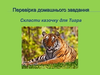 Перевірка домашнього завдання
Скласти казочку для Тигра
 