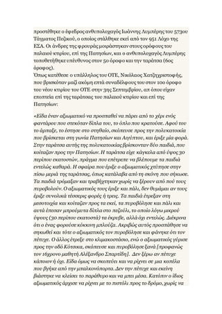 προστέθηκε ο έφεδρος ανθυπολοχαγός Ιωάννης Λυμπέρης του 573ου
Τάγματος Πεζικού, ο οποίος στάλθηκε εκεί από τον 951 Λόχο της
ΕΣΑ. Οι άνδρες της φρουράς μοιράστηκαν στους ορόφους του
παλαιού κτιρίου, επί της Πατησίων, και ο ανθυπολοχαγός Λυμπέρης
τοποθετήθηκευπέυθυνος στον 5ο όροφο καιτην ταράτσα (6ος
όροφος).
Όπως κατέθεσε ο υπάλληλος του ΟΤΕ, Νικόλαος Χατζηχριστοφής,
που βρισκόταν μαζί ακόμη επτά συναδέλφους του στον 10ο όροφο
του νέου κτιρίου του ΟΤΕ στην 3ης Σεπτεμβρίου, απ όπου είχαν
εποπτεία επί της ταράτσας του παλαιού κτιρίου και επί της
Πατησίων:
«Είδα έναν αξιωματικό να προσπαθεί να πάρει από το χέρι ενός
φαντάρου που στεκόταν δίπλα του, το όπλο που κρατούσε. Αφού του
το άρπαξε, το έστησε στο στηθαίο, σκόπευσε προς την πολυκατοικία
που βρίσκεται στη γωνία Πατησίων και Αιγύπτου, και έριξε μία φορά.
Στην ταράτσα αυτής της πολυκατοικίας βρίσκονταν δύο παιδιά, που
κοίταζαν προς την Πατησίων. Η ταράτσα είχε κάγκελα από ύψος 30
περίπου εκατοστών, πράγμα που επέτρεπε να βλέπουμε τα παιδιά
εντελώς καθαρά. Η σφαίρα που έριξε ο αξιωματικός χτύπησε στην
πίσω μεριά της ταράτσας, όπως κατάλαβα από τη σκόνη που σήκωσε.
Τα παιδιά τρόμαξαν και τραβήχτηκαν χωρίς να ξέρουν από πού τους
πυροβολούν. Ο αξιωματικός τους έριξε και πάλι, δεν θυμάμαι αν τους
έριξε συνολικά τέσσερις φορές ή τρεις. Τα παιδιά έτρεξαν στη
μεσοτοιχία και κοίταζαν προς τα εκεί, τα πυροβόλησε και πάλι και
αυτά έπεσαν μπρούμυτα δίπλα στο πεζούλι, το οποίο λόγω μικρού
ύψους (30 περίπου εκατοστά) τα έκρυβε, αλλά όχι εντελώς. Διέκρινα
ότι ο ένας φορούσεκόκκινη μπλούζα. Ακριβώς αυτός προσπάθησε να
σηκωθεί και τότε ο αξιωματικός τον πυροβόλησε και φάνηκε ότι τον
πέτυχε. Ο άλλος έτρεξε στο κλιμακοστάσιο, ενώ ο αξιωματικός γύρισε
προς την οδό Κότσικα, σκόπευσε και πυροβόλησεξανά [προφανώς
τον 16χρονο μαθητή Αλέξανδρο Σπαρτίδη]. Δεν ξέρω αν πέτυχε
κάποιον ή όχι. Είδα όμως να σκοπεύει και να ρίχνει σε μια κοπέλα
που βγήκε από την μπαλκονόπορτα. Δεν την πέτυχε και εκείνη
βιάστηκε να κλείσει το παράθυρο και να μπει μέσα. Κατόπιν ο ίδιος
αξιωματικός άρχισε να ρίχνει με το πιστόλι προς το δρόμο, χωρίς να
 