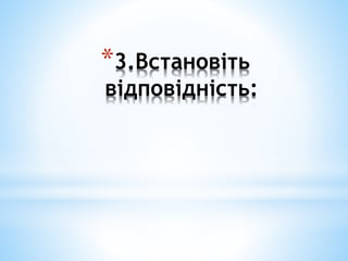*3.Встановіть
відповідність:
 