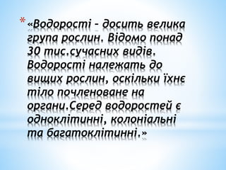 *«Водорості – досить велика
група рослин. Відомо понад
30 тис.сучасних видів.
Водорості належать до
вищих рослин, оскільки їхнє
тіло почленоване на
органи.Серед водоростей є
одноклітинні, колоніальні
та багатоклітинні.»
 