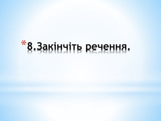 *8.Закінчіть речення.
 
