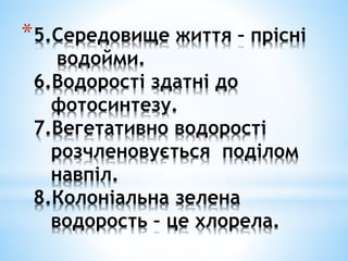 *5.Середовище життя – прісні
водойми.
6.Водорості здатні до
фотосинтезу.
7.Вегетативно водорості
розчленовується поділом
навпіл.
8.Колоніальна зелена
водорость – це хлорела.
 