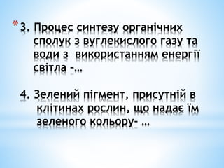 *3. Процес синтезу органічних
сполук з вуглекислого газу та
води з використанням енергії
світла –…
4. Зелений пігмент, присутній в
клітинах рослин, що надає їм
зеленого кольору- …
 