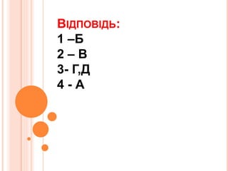 ВІДПОВІДЬ:
1 –Б
2 – В
3- Г,Д
4 - А
 