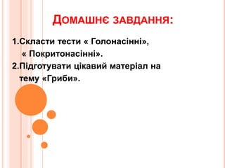 ДОМАШНЄ ЗАВДАННЯ:
1.Скласти тести « Голонасінні»,
« Покритонасінні».
2.Підготувати цікавий матеріал на
тему «Гриби».
 