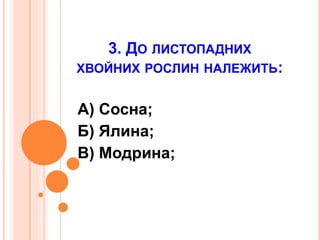 3. ДО ЛИСТОПАДНИХ
ХВОЙНИХ РОСЛИН НАЛЕЖИТЬ:
А) Сосна;
Б) Ялина;
В) Модрина;
 