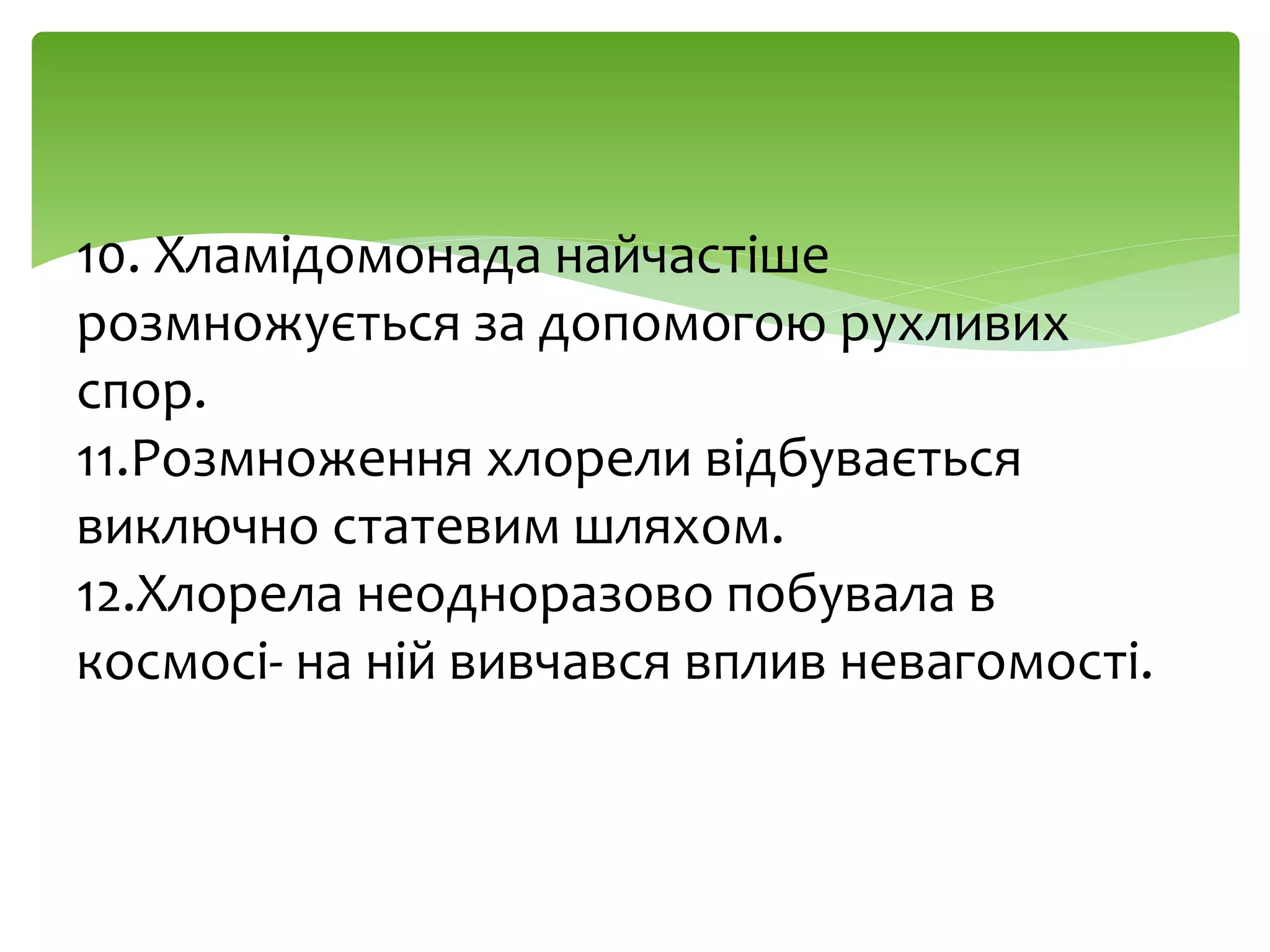 10. Хламідомонада найчастіше
розмножується за допомогою рухливих
спор.
11.Розмноження хлорели відбувається
виключно статевим шляхом.
12.Хлорела неодноразово побувала в
космосі- на ній вивчався вплив невагомості.
 