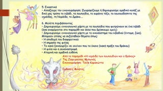 5. Εικαστικά
• Αλλάζουμε την εικονογράφηση: Ζωγραφίζουμε ή δημιουργούμε ομαδικό κολάζ με
δικό μας τρόπο το λιβάδι, τα λουλούδια, το ουράνιο τόξο, το λουλουδόσπιτο της
νεράιδας, τη Νεράιδα, το Δράκο….
6. Μελέτη περιβάλλοντος
• Δημιουργούμε εννοιολογικό χάρτη με τα λουλούδια που φυτρώνουν σε ένα λιβάδι
(όσα αναφέρονται στο παραμύθι και άλλα που βρίσκουμε εμείς)
• Δημιουργούμε εννοιολογικό χάρτη με το οικοσύστημα του λιβαδιού (έντομα, ζώα).
Μπορούν επίσης να συζητηθούν θέματα όπως:
• Η αποδοχή του διαφορετικού
• Η σημασία της φιλίας
• Το κακό ξαναγυρίζει σε εκείνον που το έκανε (κακή πράξη του δράκου)
• Η φιλία και η συναναστροφή
• Ατομική και ομαδική ευθύνη
Από το παραμύθι «Η νεράιδα των λουλουδιών και ο δράκος»
Της Ζαφειρούλας Μυλωνάς
Εικονογράφηση: Τάνια Καρακώττα
Εκδόσεις Φυλάτος
 