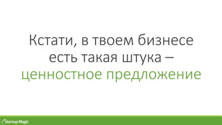 Кстати, в твоем бизнесе
есть такая штука –
ценностное предложение
 