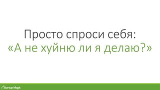 Просто спроси себя:
«А не хуйню ли я делаю?»
 