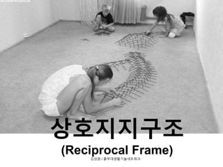 상호지지구조
(Reciprocal Frame)김성원 / 흙부대생활기술네트워크
 