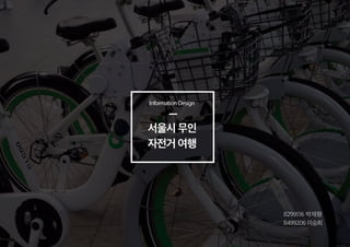 서울시 무인
자전거 여행
InformationDesign
B299116 박재형
B499206이승희
 