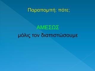 ΑΜΕΣΩΣ
μόλις τον διαπιστώσουμε
 