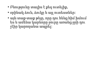 • Բնությունը տալիս է քեզ ուտելիք,
• օրինակ ձուն, ձուկը և այլ ուտեստներ:
• այն տաք-տաք թեյը, որը դու հենց հիմ խմում
ես և ամենա կարևորը ջուրը առանց ջրի դու
չէիր կարողանա ապրել:
 