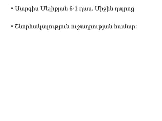 • Սարգիս Մելիքյան 6-1 դաս. Միջին դպրոց
• Շնորհակալություն ուշադրության համար:
 