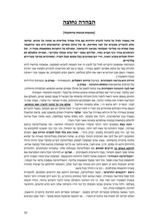31
‫נחוצה‬ ‫הבהרה‬
[‫שהתקבלו‬ ‫תגובות‬ ‫בעקבות‬]
‫לעיל‬ ‫באמור‬ ‫אין‬‫שהוא‬ ‫כל‬ ‫מחנה‬ ‫או‬ ‫פוליטית‬ ‫עמדה‬ ‫איזו‬ ‫עם‬ ‫הזדהות‬ ‫להביע‬ ‫כוונה‬ ‫כל‬.‫ובודאי‬
‫מסוימת‬ ‫חצר‬ ‫של‬ ‫מעשים‬ ‫להצדיק‬ ‫שלא‬,‫מסוים‬ ‫עיתון‬ ‫של‬ ‫או‬.‫היא‬ ‫שהמציאות‬‫שהתבאר‬ ‫כמו‬
‫כח‬ ‫עמדת‬ ‫שכל‬‫ומפלגתי‬ ‫פוליטי‬‫מביא‬‫להשחתה‬ ‫ה‬,‫מסתאבות‬ ‫החצרות‬ ‫כל‬ ‫וממילא‬‫בעוה‬"‫ר‬,‫וכל‬
‫גמור‬ ‫ועביט‬ ‫גרף‬ ‫בגדר‬ ‫העיתונים‬.‫נאמר‬ ‫ועליהם‬"‫שקרים‬ ‫שכולו‬ ‫יברא‬ ‫אל‬."‫ו‬‫ש‬ ‫מכיוון‬‫לא‬ ‫לעולם‬
‫הארץ‬ ‫מקרב‬ ‫סכלים‬ ‫יחדלו‬,‫הרי‬‫חברה‬ ‫ובכל‬ ‫מקום‬ ‫בכל‬ ‫מעורבים‬ ‫הם‬,‫בעניינים‬ ‫בעיקר‬ ‫ומתרכזים‬
‫פו‬‫ליטיים‬.
‫כי‬ ‫להבין‬ ‫קל‬ ‫לעיל‬ ‫הדברים‬ ‫שמסגנון‬ ‫וכמדומה‬‫אין‬‫למסקנה‬ ‫להביא‬ ‫המגמה‬,‫לרוץ‬ ‫קדושה‬ ‫שמצווה‬
‫מסוים‬ ‫עיתון‬ ‫על‬ ‫מנוי‬ ‫ולהיות‬"‫כבודו‬ ‫למען‬[ .."‫כמו‬"‫את‬ ‫ולפתור‬ ‫להכריע‬ ‫התיימרנו‬ ‫לא‬ ‫אף‬ ‫כ‬"‫חידת‬
‫המאה‬"‫הגריש‬ ‫אכן‬ ‫האם‬"‫בחליפה‬ ‫הלבן‬ ‫את‬ ‫ראה‬ ‫א‬,‫התנגדות‬ ‫הביע‬ ‫והאם‬,‫שזו‬ ‫שאמר‬ ‫או‬"‫ישיב‬‫ה‬
‫וחשובה‬ ‫טובה‬.]"
‫העקרונית‬ ‫בגישה‬ ‫הוא‬ ‫הנידון‬.‫בשיטת‬‫הסמלים‬ ‫קידוש‬,‫ותוצאותיה‬–‫א‬ ‫בפרק‬.‫ובשיטת‬‫הרדידות‬
‫של‬‫מהמציאות‬ ‫הניתוק‬‫ההנהגה‬ ‫ונוסחת‬–‫ב‬ ‫בפרק‬.
‫העקרונית‬ ‫ההנהגה‬ ‫לגבי‬ ‫ואף‬‫והיחידה‬ ‫הבלעדית‬ ‫הנוסחא‬ ‫שהוא‬ ‫מסוים‬ ‫מהלך‬ ‫על‬ ‫לטעון‬ ‫כוונה‬ ‫אין‬,
‫בלתה‬ ‫ואין‬.‫שא‬"‫נופל‬ ‫אנו‬ ‫הרי‬ ‫כ‬‫בעלי‬ ‫של‬ ‫ועיוות‬ ‫שיבוש‬ ‫באותו‬ ‫ים‬"‫ההנהגה‬ ‫תוכנת‬"‫הנצחית‬.
‫הגראי‬ ‫של‬ ‫בדמותו‬ ‫והכרחי‬ ‫גדול‬ ‫לימוד‬ ‫רואה‬ ‫אישי‬ ‫באופן‬ ‫הכותב‬"‫ל‬‫עצמו‬‫שנים‬ ‫במשך‬,‫את‬ ‫המגלם‬
‫הניכר‬ ‫אלוהי‬ ‫את‬ ‫הסירו‬ ‫הקריאה‬,‫והכיתות‬ ‫הסמלונים‬ ‫את‬,‫ה‬ ‫את‬"‫אנחנו‬"‫וה‬"‫שלנו‬",‫ה‬ ‫את‬ ‫ועבדו‬'
‫לבדו‬.‫וכמו‬"‫כ‬"‫ה‬ ‫ברעש‬ ‫לא‬'",‫בתבונ‬ ‫אלא‬‫ושיקול‬ ‫ה‬.–‫כנוסחא‬ ‫זאת‬ ‫להציג‬ ‫כוונה‬ ‫כל‬ ‫אין‬ ‫אולם‬.
‫הגרי‬ ‫בין‬ ‫מהותיים‬ ‫הבדלים‬ ‫שהיו‬ ‫וכשם‬"‫לחזו‬ ‫ז‬"‫כנ‬ ‫א‬"‫ל‬.‫יש‬ ‫מהלך‬ ‫ולכל‬‫ו‬ ‫זמן‬‫מקום‬.‫הדברים‬ ‫כאשר‬
‫ת‬ ‫של‬ ‫באוירה‬ ‫נעשים‬"‫שקר‬ ‫של‬ ‫באוירה‬ ‫ולא‬ ‫ח‬.‫ובלבד‬‫האדם‬ ‫שיתנהל‬‫נפש‬ ‫בחשבון‬,‫ובהשכל‬ ‫בדעת‬
‫ופרופורציה‬ ‫נכון‬ ‫ובגבול‬,‫מקומו‬ ‫את‬ ‫ויכיר‬.‫ול‬‫במלחמה‬ ‫שוטף‬ ‫כסוס‬ ‫א‬,‫עניינה‬ ‫שכל‬ ‫פותה‬ ‫וכעז‬
‫העדר‬ ‫חברי‬ ‫שאר‬ ‫במוחה‬ ‫שהלעיטו‬ ‫נבובות‬ ‫נוסחאות‬ ‫לדקלם‬.
-‫כעת‬ ‫והנה‬‫סיפורי‬ ‫ויותר‬ ‫יותר‬ ‫נשמעים‬‫שח‬‫י‬‫החדשה‬ ‫ההנהלה‬ ‫תות‬.‫בראש‬ ‫שהפוליטיקה‬ ‫ומי‬
‫מעייניו‬,‫יותר‬ ‫למי‬ ‫עשה‬ ‫מי‬ ‫ויתווכח‬ ‫יעמוד‬,‫ו‬‫בעיקר‬‫התחיל‬ ‫מי‬,‫וכו‬'‫וכו‬'‫ימשי‬ ‫וכך‬‫כו‬‫להתכתש‬‫עד‬
‫קץ‬ ‫אין‬.‫לחוברות‬ ‫נוגע‬ ‫וזה‬‫בסגנון‬"‫בית‬ ‫בדק‬"...‫כאן‬ ‫הנידון‬ ‫לעקרון‬ ‫וכלל‬ ‫כלל‬ ‫נוגע‬ ‫ואינו‬.‫האדם‬
‫א‬ ‫בפרק‬ ‫הנזכר‬ ‫העיקרון‬ ‫את‬ ‫ליבו‬ ‫אל‬ ‫ייתן‬ ‫המתבונן‬,‫שהנה‬‫שהוא‬ ‫צד‬ ‫מאיזה‬ ‫בפוליטיקה‬ ‫העיסוק‬
‫מלוו‬‫ה‬‫בהכרח‬‫בהשחתה‬.‫ש‬‫שמסוגל‬ ‫אדם‬ ‫אין‬‫לש‬ ‫בפוליטיקה‬ ‫לעסוק‬"‫ש‬[‫גדולי‬ ‫הרוח‬ ‫ענקי‬ ‫מלבד‬
‫הד‬‫ורות‬]‫עסקן‬ ‫זה‬ ‫ויהא‬,‫ח‬"‫כ‬,‫חצר‬ ‫איש‬,‫עיתון‬ ‫איש‬,‫שהיא‬ ‫קבוצה‬ ‫מכל‬ ‫בנושא‬ ‫שמתערב‬ ‫מי‬ ‫כל‬ ‫או‬.
‫כך‬ ‫משום‬ ‫ודווקא‬‫לתחום‬ ‫חייבים‬‫שלה‬ ‫בגבולות‬ ‫הפוליטיקה‬ ‫את‬.‫ובעיתונים‬ ‫בחצרות‬.‫ולהרחיק‬
‫הטהור‬ ‫השמן‬ ‫מפך‬ ‫אותה‬,‫והאברכים‬ ‫הישיבות‬ ‫מבני‬.–‫ו‬‫כן‬ ‫על‬‫מ‬ ‫להיזהר‬ ‫יש‬‫כל‬‫ה‬ ‫גישה‬‫את‬ ‫מקדשת‬
"‫הפוליטיקה‬‫הטהורה‬"‫וההשקפה‬ ‫היהדות‬ ‫ליסוד‬ ‫אותה‬ ‫והופכת‬.‫ו‬‫ש‬ ‫מחנכת‬‫חייב‬ ‫ואברך‬ ‫בחור‬ ‫כל‬
‫וסמל‬ ‫נציג‬ ‫בכל‬ ‫להתעסק‬.‫עליונה‬ ‫משמעות‬ ‫מקבל‬ ‫דבר‬ ‫וכל‬.‫הבחור‬ ‫של‬ ‫בדמו‬ ‫נמסכת‬ ‫והפוליטיקה‬,
‫האם‬ ‫דן‬ ‫הוא‬ ‫חשיבות‬ ‫וברוב‬‫שלנו‬ ‫הצד‬ ‫עם‬ ‫מזוהה‬ ‫ויא‬ ‫הרב‬,‫להילחם‬ ‫וחובתנו‬‫טהורה‬ ‫נציגות‬ ‫על‬
‫ב‬‫מ‬ ‫ההשגחה‬ ‫עניין‬‫תולעים‬.-‫ו‬‫ע‬ ‫כן‬"‫נושא‬ ‫בכל‬ ‫הדרך‬ ‫ז‬.
‫גיש‬‫ת‬"‫החדשים‬ ‫הקנאים‬",‫הפוליטיקה‬ ‫קנאי‬,‫ושלמים‬ ‫היראים‬ ‫את‬ ‫דווקא‬ ‫מעוותת‬,‫להתביית‬
‫ובטהרה‬ ‫בקדושה‬ ‫סמל‬ ‫לכל‬.‫ביוהכ‬ ‫מתחזק‬ ‫יותר‬ ‫שהוא‬ ‫וכמה‬"‫פ‬,‫חזקה‬ ‫יותר‬ ‫סטירה‬ ‫ייתן‬ ‫הוא‬ ‫כך‬
‫שלו‬ ‫לצד‬ ‫יונה‬ ‫המפטיר‬ ‫בשביל‬.‫והמהלך‬ ‫החינוך‬ ‫זהו‬ ‫כי‬‫ביותר‬ ‫הקדוש‬ ‫הדבר‬ ‫שזהו‬,‫ו‬‫חובתו‬ ‫זוהי‬
‫בעולמו‬.‫חייו‬ ‫ימי‬ ‫כל‬ ‫ומגמתו‬ ‫מבטו‬ ‫שישים‬ ‫צריך‬ ‫ולזה‬‫קדשים‬ ‫קדש‬ ‫הוא‬ ‫שלנו‬ ‫והעיתון‬,‫וההכשר‬
‫ההיכל‬,‫עזרה‬ ‫והמפלגה‬,‫וכו‬'.
‫בסגנון‬ ‫דברים‬ ‫פומביים‬ ‫בכנסים‬ ‫נשמעו‬ ‫וכבר‬" :‫מסויים‬ ‫שעיתון‬‫ביהמ‬ ‫החרבת‬ ‫הוא‬"‫הראשון‬ ‫ק‬,
‫ביהמ‬ ‫את‬ ‫לבנות‬ ‫לנו‬ ‫יפריעו‬ ‫ושלא‬"‫השני‬ ‫ק‬."..‫או‬‫הזעקה‬‫ש‬‫נ‬‫זעק‬‫ה‬‫פומבי‬ ‫בכנס‬" :‫כשיב‬ ‫מעט‬ ‫עוד‬‫ו‬‫א‬
 