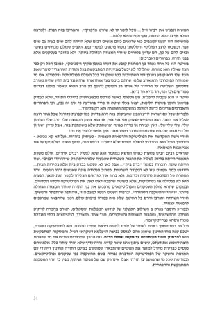 31
‫ונפגו‬ ‫המשיח‬‫ש‬‫את‬‫רבינו‬‫ז‬"‫ל‬...‫מדבריך‬ ‫שינינו‬ ‫לא‬ ‫לו‬ ‫לומר‬ ‫נוכל‬."‫והארי‬‫כו‬‫בזה‬‫רבות‬.‫ולמרבה‬
‫הפלא‬‫אף‬‫הורמה‬ ‫לא‬ ‫גבה‬,‫עלתה‬ ‫לא‬ ‫תמיהה‬ ‫ואף‬...
‫הגענו‬ ‫הזו‬ ‫מהשיטה‬‫עם‬ ‫בעיה‬ ‫שום‬ ‫להם‬ ‫הייתה‬ ‫שלא‬ ‫רבים‬ ‫אנשים‬ ‫כיום‬ ‫שרואים‬ ‫כפי‬ ‫למצבים‬‫שום‬
‫דבר‬.‫ל‬ ‫וכשבאו‬‫ר‬‫גע‬‫נפש‬ ‫למסור‬ ‫פתאום‬ ‫נזכרו‬ ‫והשלטוני‬ ‫הפוליטי‬.‫ואע‬"‫בשקר‬ ‫מבחינים‬ ‫שכולם‬ ‫פ‬
‫כך‬ ‫על‬ ‫להם‬ ‫ובזים‬,‫ביותר‬ ‫הגדולה‬ ‫המצווה‬ ‫שזוהי‬ ‫בטוחים‬ ‫עדיין‬ ‫הם‬.‫בעסקנים‬ ‫מדובר‬ ‫ולא‬‫אלא‬
‫תורה‬ ‫בבני‬.‫ואברכים‬ ‫בבחורים‬!
‫הזו‬ ‫בשיטה‬‫אחד‬ ‫כל‬‫ואחד‬‫ו‬ ‫מקיף‬ ‫באופן‬ ‫דעתו‬ ‫את‬ ‫קובע‬ ‫המחנות‬ ‫מן‬"‫מנומק‬",‫ר‬ ‫הכל‬ ‫כמובן‬‫ק‬‫כפי‬
‫מזוהה‬ ‫הוא‬ ‫שאליו‬ ‫הצד‬,‫ש‬‫יכשל‬ ‫לא‬ ‫חלילה‬‫ב‬‫ענייניות‬‫ה‬‫נקודה‬ ‫בכל‬ ‫מתבקשת‬.‫ו‬‫ש‬ ‫לומר‬ ‫צריך‬ ‫אין‬‫את‬
‫ב‬ ‫שמקובל‬ ‫כמו‬ ‫השתייכות‬ ‫לפי‬ ‫כמובן‬ ‫קובע‬ ‫הוא‬ ‫שלו‬ ‫הצד‬‫ב‬ ‫העולם‬ ‫כל‬‫ובספורט‬ ‫פוליטיקה‬,‫מי‬ ‫אם‬
‫מעורב‬ ‫שהיה‬ ‫הדין‬ ‫בית‬ ‫נגד‬ ‫שהוא‬ ‫אחד‬ ‫אותו‬ ‫בעד‬ ‫בזמנו‬ ‫שחתם‬ ‫מי‬ ‫של‬ ‫אויב‬ ‫הוא‬ ‫קרובי‬ ‫עם‬ ‫שמזוהה‬
‫ההוא‬ ‫הרב‬ ‫מן‬ ‫להיפך‬ ‫הפוסק‬ ‫רב‬ ‫אותו‬ ‫של‬ ‫החיידר‬ ‫על‬ ‫השליטה‬ ‫בסכסוך‬‫דברים‬ ‫בזמנו‬ ‫שאמר‬
‫מפורשים‬‫וכו‬ ‫וכו‬,'‫גדיא‬ ‫חד‬ ‫גדיא‬ ‫חד‬.
‫להפליא‬ ‫עקבית‬ ‫היא‬ ‫זו‬ ‫שיטה‬,‫פספוס‬ ‫אין‬.‫התורה‬ ‫בהיכלי‬ ‫חיזוק‬ ‫מבצע‬ ‫פורסם‬ ‫כאשר‬,‫לעסוק‬ ‫שלא‬
‫הלימוד‬ ‫בשעות‬ ‫הזמן‬ ‫בנושאי‬,‫אין‬ ‫כי‬ ‫בהודעה‬ ‫מייד‬ ‫זו‬ ‫שיטה‬ ‫בעלי‬ ‫יצאו‬‫נכון‬ ‫זה‬,‫הבחורים‬ ‫וכי‬
‫בלימוד‬ ‫רק‬ ‫ולא‬ ‫הטהורה‬ ‫בהשקפה‬ ‫ולפלפל‬ ‫לדעת‬ ‫צריכים‬ ‫והאברכים‬...
‫רוצה‬ ‫אחד‬ ‫שכל‬ ‫כדורגל‬ ‫קבוצת‬ ‫כמו‬ ‫בדיוק‬ ‫הוא‬ ‫בזה‬ ‫שהעיסוק‬ ‫ומבין‬ ‫יודע‬ ‫ישראל‬ ‫עם‬ ‫שכל‬ ‫ולמרות‬
‫השני‬ ‫את‬ ‫לבלוע‬.‫אני‬ ‫אני‬ ‫אני‬ ‫לצעוק‬ ‫מתבייש‬ ‫הוא‬,‫העיתון‬ ‫שלי‬ ‫הרב‬ ‫שלי‬ ‫הקבוצה‬ ‫צועק‬ ‫הוא‬ ‫אז‬
‫שלי‬.‫שלי‬‫שלי‬ ‫שלי‬.‫בזה‬ ‫משתתפת‬ ‫שלא‬ ‫ומושחתת‬ ‫מגונה‬ ‫מידה‬ ‫או‬ ‫עבירה‬ ‫ואין‬.‫זן‬ ‫ישנו‬ ‫עדיין‬ ‫אבל‬
‫אדם‬ ‫בני‬ ‫של‬,‫מאד‬ ‫חשוב‬ ‫ודבר‬ ‫מצווה‬ ‫שזה‬ ‫שבטוח‬.‫זה‬ ‫את‬ ‫להבין‬ ‫אפשר‬ ‫איך‬?
‫העצמית‬ ‫והרמאות‬ ‫הפוליטיקה‬ ‫את‬ ‫המקדשת‬ ‫גישה‬ ‫וזוהי‬-‫כ‬‫ב‬ ‫עיסוק‬‫יהדות‬.‫בכינא‬ ‫קא‬ ‫דא‬ ‫ועל‬.-
‫הנ‬ ‫והחינוך‬"‫הוא‬ ‫ל‬‫ילד‬ ‫להצלת‬ ‫ההכרחי‬‫הזה‬ ‫ברפש‬ ‫יתערבו‬ ‫שלא‬ ‫ינו‬,‫השם‬ ‫למען‬,‫את‬ ‫יקדשו‬ ‫ושלא‬
‫הטומאה‬ ‫אבות‬ ‫אבי‬.
‫אחרים‬ ‫רבנים‬ ‫לפסול‬ ‫שלא‬ ‫הוא‬ ‫במאמר‬ ‫הנושא‬ ‫כאילו‬ ‫בטעות‬ ‫הבינו‬ ‫רבים‬ ‫קוראים‬.‫אולם‬‫מטרת‬
‫הייתה‬ ‫המאמר‬‫בדיוק‬‫שהבעיה‬ ‫השטחית‬ ‫ההבנה‬ ‫את‬ ‫לשלול‬‫שלנו‬‫הייתה‬‫רק‬‫ש‬"‫רבנים‬ ‫הורידו‬".‫שזו‬
‫טענת‬ ‫הייתה‬‫חוברות‬‫בסגנון‬"‫בדק‬‫בית‬"...‫הבית‬ ‫בקירות‬ ‫אלא‬ ‫בית‬ ‫בבדק‬ ‫עסקנו‬ ‫לא‬ ‫כאן‬ ‫אבל‬...
‫והודגש‬‫פעמים‬ ‫כמה‬‫הנקודה‬ ‫לא‬ ‫שזו‬‫השרשית‬.‫כמו‬"‫הנקודה‬ ‫כ‬‫אינה‬‫רגועים‬ ‫יהיו‬ ‫שאנשים‬.‫זוהי‬
‫וכדומה‬ ‫להרפיה‬ ‫הסדנאות‬ ‫של‬ ‫המטרה‬,‫איך‬ ‫ברור‬ ‫ולא‬‫קוראים‬‫הצליח‬‫ו‬‫לכאן‬ ‫זאת‬ ‫לקשר‬.‫הבעיה‬
‫היא‬‫במחלוקות‬ ‫או‬ ‫בפסילה‬ ‫לא‬,‫ב‬ ‫אלא‬‫שהפ‬ ‫שיטה‬‫כה‬‫לאט‬ ‫לאט‬‫לקד‬ ‫הפוליטיקה‬ ‫את‬‫הקדשים‬ ‫ש‬.
‫הגדולה‬ ‫המצווה‬ ‫שזוהי‬ ‫התורה‬ ‫בני‬ ‫את‬ ‫מחנכים‬ ‫והפוליטיקאים‬ ‫העסקנים‬ ‫נחלת‬ ‫שתהא‬ ‫ובמקום‬
‫ביותר‬" .‫וזוהי‬"‫הטהורה‬ ‫ההשקפה‬."‫השנים‬ ‫וברבות‬‫הזוי‬ ‫למצב‬ ‫הגענו‬,‫והמשיך‬ ‫שהתפתח‬ ‫דבר‬ ‫וזה‬.
‫עול‬ ‫מימות‬ ‫כמוהו‬ ‫היה‬ ‫שלא‬ ‫החינוך‬ ‫כל‬ ‫והרס‬ ‫וחורבן‬ ‫השחתה‬ ‫וזוהי‬‫ם‬.‫שמחנכים‬ ‫שהתבאר‬ ‫וכפי‬
‫עצמית‬ ‫לרמאות‬.
‫וכמו‬"‫כ‬‫והסמלים‬ ‫המפלגות‬ ‫קידוש‬ ‫של‬ ‫הקטלני‬ ‫השילוב‬ ‫ב‬ ‫בפרק‬ ‫הוסבר‬,‫ל‬ ‫בהכרח‬ ‫הגורם‬‫ניתוק‬
‫מהמציאות‬ ‫מוחלט‬,‫והשיקולים‬ ‫השאלות‬ ‫ומהבנת‬,‫אחד‬ ‫מצד‬.‫ומאידך‬,‫מוגבלת‬ ‫בלתי‬ ‫לגיטימציה‬
‫קדומה‬ ‫נצחית‬ ‫נוסחא‬ ‫מכוח‬.
‫ילדיו‬ ‫על‬ ‫לשמור‬ ‫באמת‬ ‫שחפץ‬ ‫דעת‬ ‫בר‬ ‫וכל‬‫טהורה‬ ‫שמים‬ ‫ויראת‬ ‫לתורה‬,‫טהורה‬ ‫לפוליטיקה‬ ‫ולא‬,
‫ה‬ ‫בביצת‬ ‫לבוסס‬ ‫מהם‬ ‫שימנע‬ ‫החינוך‬ ‫מהו‬ ‫עצה‬ ‫יטכס‬"‫דשקרא‬ ‫עלמא‬"‫הנ‬"‫ל‬.‫המתבקשת‬ ‫והמסקנה‬
‫היא‬‫הריח‬ ‫שכלה‬ ‫מקום‬ ‫עד‬ ‫העיתונים‬ ‫משני‬ ‫להרחיק‬.‫וזה‬‫ה‬‫דרך‬‫הת‬ ‫שמחנכים‬"‫שבאמת‬ ‫מי‬ ‫את‬ ‫ח‬
‫דעתם‬ ‫את‬ ‫לשמוע‬ ‫רוצה‬,‫ש‬‫שום‬‫עיתון‬‫אינו‬‫שופר‬‫קדוש‬.‫והיה‬‫עדי‬‫כלל‬ ‫עיתון‬ ‫יהיה‬ ‫שלא‬ ‫ף‬.‫אלא‬‫שהם‬
‫מנסים‬‫את‬ ‫למזער‬ ‫מחדל‬ ‫כברירת‬‫עם‬ ‫היהודי‬ ‫החינוך‬ ‫התורה‬ ‫בעולם‬ ‫שמתערב‬ ‫שהתבארו‬ ‫הנזקים‬
‫ופוליטיקאים‬ ‫עסקנים‬ ‫בפי‬ ‫ההשקפה‬ ‫בשם‬ ‫גבוהה‬ ‫המדברת‬ ‫הפוליטיקה‬ ‫של‬ ‫והשקר‬ ‫המרמה‬.
‫שהמושג‬ ‫מי‬ ‫שכל‬ ‫וכמדומה‬'‫תורה‬ ‫בן‬'‫ועיתון‬ ‫מפלגה‬ ‫של‬ ‫שם‬ ‫רק‬ ‫אינו‬ ‫אצלו‬,‫זו‬ ‫כי‬ ‫מבין‬‫המסקנה‬ ‫הי‬
‫וההכרחית‬ ‫המתבקשת‬.
 