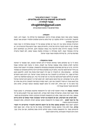 32
‫ע‬ ‫מופץ‬"‫י‬"‫אהבו‬ ‫והשלום‬ ‫האמת‬"
‫פוליטיות‬ ‫ולא‬ ‫עניניות‬ ‫לתגובות‬ ‫או‬ ‫להארות‬–
‫ל‬ ‫לשלוח‬ ‫אפשר‬:
vhvgbhbh@gmail.com
‫לפרסם‬ ‫נשתדל‬‫בעז‬"‫עניניות‬ ‫תגובות‬ ‫בהמשך‬ ‫ה‬
‫התנצלות‬:
‫חריפה‬ ‫בקורת‬ ‫פעמים‬ ‫וכמה‬ ‫כמה‬ ‫נכתב‬ ‫במאמר‬‫קהילת‬ ‫על‬ ‫המשתמעת‬‫גור‬.‫היא‬ ‫ושגגה‬.‫חובה‬
‫להתנצל‬,‫חכמים‬ ‫ותלמידי‬ ‫ושלמים‬ ‫ביראים‬ ‫מלא‬ ‫קהל‬ ‫כך‬ ‫מלבקר‬ ‫חלילה‬ ‫כי‬ ‫ולהדגיש‬‫קטנם‬ ‫אשר‬
‫ודאי‬‫ממתנינו‬ ‫עבה‬.
‫וכמה‬ ‫כמה‬ ‫זו‬ ‫מחסידות‬ ‫אנשים‬ ‫ידי‬ ‫על‬ ‫שננקט‬ ‫מסוים‬ ‫קו‬ ‫כנגד‬ ‫ורק‬ ‫אך‬ ‫איפה‬ ‫מכוונת‬ ‫הביקורת‬
‫פעמים‬,‫לבקרו‬ ‫חובה‬ ‫זה‬ ‫וקו‬‫תורה‬ ‫של‬ ‫כדרכה‬,‫ממנו‬ ‫ולהתרחק‬.‫בגלל‬ ‫דווקא‬ ‫אבל‬‫הבי‬‫הזו‬ ‫קורת‬,‫יש‬
‫שלא‬ ‫זהירות‬ ‫במשנה‬ ‫להיזהר‬‫להיכשל‬‫בזה‬‫ב‬‫וב‬ ‫שחץ‬‫חינם‬ ‫שנאת‬,‫הלא‬ ‫המחלוקת‬ ‫מן‬ ‫להרחיק‬
‫קשת‬ ‫כמטחווי‬ ‫עניינית‬.‫זו‬ ‫שקהילה‬ ‫לדעת‬‫כ‬‫מופת‬ ‫באנשי‬ ‫מלאות‬ ‫אחרות‬,‫ביקורת‬ ‫לטפול‬ ‫ולא‬
‫מסוימת‬‫עניינית‬,‫קהילות‬ ‫על‬‫שלמות‬‫ו‬‫שאר‬‫ישראל‬ ‫שבטי‬.
‫תגובה‬‫שהתקבלה‬:
‫סו‬ ‫שהכותב‬ ‫אף‬ ‫כי‬ ‫לי‬ ‫נראה‬‫הגראי‬ ‫ששיטת‬ ‫בר‬"‫השיטה‬ ‫היא‬ ‫ל‬‫הנכונה‬,‫כי‬ ‫שמבאר‬ ‫ואף‬‫השיטה‬
‫החדשה‬‫נוסח‬ ‫לקדש‬‫ה‬‫שממנה‬ ‫אחת‬‫כביכול‬‫לשנות‬ ‫אין‬,‫איננה‬ ‫זו‬ ‫שיטה‬‫שבכל‬ ‫רבותינו‬ ‫דעת‬
‫הדורות‬.‫מ‬"‫יש‬ ‫מ‬‫ע‬‫נ‬‫יינים‬‫מסו‬‫כדוגמאות‬ ‫בקונטרס‬ ‫המובאים‬ ‫ימים‬,‫שונות‬ ‫דעות‬ ‫וישנם‬ ‫היו‬ ‫שבהם‬
‫עניין‬ ‫של‬ ‫לגופו‬ ‫ישראל‬ ‫גדולי‬ ‫בין‬[ .‫רק‬ ‫ולא‬‫בין‬‫עסקנים‬‫ובחורים‬‫מפלגתי‬ ‫קו‬ ‫שהמשיכו‬ ‫גדולים‬ ‫יורשי‬
‫מקודש‬.]–‫אלו‬ ‫בנושאים‬,‫לנהוג‬ ‫איך‬ ‫שונות‬ ‫דעות‬ ‫וישנם‬ ‫היו‬ ‫אכן‬ ‫כי‬ ‫להבהיר‬ ‫יש‬.‫נושא‬ ‫ולדוגמא‬
‫בעבר‬ ‫האידיש‬,‫ישראל‬ ‫בארץ‬ ‫בחינוך‬ ‫גם‬ ‫בזה‬ ‫להמשיך‬ ‫כן‬ ‫שהכריעו‬ ‫היו‬.‫התארים‬ ‫נושא‬ ‫היום‬ ‫וכן‬
‫כי‬ ‫עניין‬ ‫של‬ ‫לגופו‬ ‫המכריעים‬ ‫גדולים‬ ‫יש‬ ‫לנשים‬‫בזה‬ ‫גדר‬ ‫לפרוץ‬ ‫אין‬.‫נגד‬ ‫המלחמה‬ ‫בנושא‬ ‫וכן‬‫ליבה‬,
‫גיוס‬,‫שבועונים‬ ‫נגד‬ ‫או‬.‫לגופו‬ ‫ונושא‬ ‫נושא‬ ‫בכל‬ ‫וכן‬.‫הוא‬ ‫הנושא‬ ‫כי‬ ‫לציין‬ ‫חשוב‬ ‫לכן‬‫ה‬‫שיטה‬‫כביכול‬
‫ועניין‬ ‫נושא‬ ‫בכל‬‫תמיד‬ ‫יש‬‫להמשיך‬‫ה‬ ‫את‬‫קו‬,‫קו‬ ‫אותו‬ ‫את‬ ‫בדיוק‬ ‫להמשיך‬ ‫מקודשת‬ ‫מסורת‬ ‫וישנה‬
‫שילה‬ ‫יבא‬ ‫כי‬ ‫עד‬ ‫נושא‬ ‫בכל‬,‫ולא‬‫לכוון‬‫כל‬‫לעצמו‬ ‫נושא‬‫ובעניינו‬ ‫ובזמנו‬ ‫במקומו‬,‫נתון‬ ‫שהוא‬
‫דור‬ ‫שבכל‬ ‫ישראל‬ ‫חכמי‬ ‫להכרעת‬.
‫תשובה‬:‫באמת‬‫בקונטרס‬ ‫שהובאו‬ ‫הדוגמאות‬ ‫כל‬ ‫לגבי‬ ‫לציין‬ ‫חשובה‬ ‫נקודה‬ ‫זהו‬,‫שבכל‬ ‫כמובן‬ ‫כי‬
‫שונות‬ ‫דעות‬ ‫ישנם‬ ‫אחת‬,‫שאירע‬ ‫למה‬ ‫שונות‬ ‫ופרשנויות‬.‫חד‬ ‫צד‬ ‫בהם‬ ‫לקבוע‬ ‫בכדי‬ ‫כאן‬ ‫הובאו‬ ‫ולא‬
‫משמעי‬,‫א‬ ‫ודאי‬ ‫שזה‬‫אמת‬ ‫ינו‬.‫ל‬ ‫כדוגמאות‬ ‫רק‬ ‫אלא‬‫ה‬ ‫הבהרת‬‫ע‬‫י‬‫שהקונט‬ ‫היסודי‬ ‫קרון‬‫לבאר‬ ‫בא‬ ‫רס‬.
–‫העטיפות‬ ‫את‬ ‫לקדש‬ ‫שלא‬,‫ו‬‫גם‬‫קו‬ ‫באותו‬ ‫תמיד‬ ‫שממשיך‬ ‫דמיוני‬ ‫קו‬ ‫להמציא‬ ‫לא‬‫שיהא‬ ‫וגורם‬
‫בלי‬‫כל‬‫לתוכן‬ ‫קשר‬–‫ו‬‫ש‬ ‫כמובן‬ ‫הדוגמאות‬ ‫כל‬ ‫באמת‬ ‫לכן‬‫ראיו‬ ‫אינם‬‫והוכחות‬ ‫ת‬,‫דוגמאות‬ ‫אלא‬
‫היסודי‬ ‫הרעיון‬ ‫להבהרת‬.
‫יש‬ ‫וכמובן‬‫כאלו‬ ‫נם‬‫לגמרי‬ ‫היו‬ ‫שהדברים‬ ‫ולהבהיר‬ ‫להראות‬ ‫דוגמא‬ ‫כל‬ ‫על‬ ‫שלל‬ ‫כמוצא‬ ‫שעטים‬
‫אחרת‬.‫שהיה‬ ‫מה‬ ‫כל‬ ‫על‬ ‫שונות‬ ‫הסתכלויות‬ ‫בציבור‬ ‫שישנם‬ ‫ברור‬ ‫הלא‬ ‫אבל‬.‫וסוף‬ ‫טעם‬ ‫ואין‬
‫כאלו‬ ‫לויכוחים‬.‫בלא‬ ‫הדוגמאות‬ ‫כל‬"‫מוחלטת‬ ‫אמת‬ ‫להיות‬ ‫יכולים‬ ‫אינם‬ ‫ה‬,‫בכך‬ ‫צורך‬ ‫אין‬ ‫וגם‬.
‫העקרונית‬ ‫הנקודה‬ ‫הוא‬ ‫הנדון‬,‫ש‬‫ה‬‫השעה‬ ‫חובת‬ ‫יא‬.
 