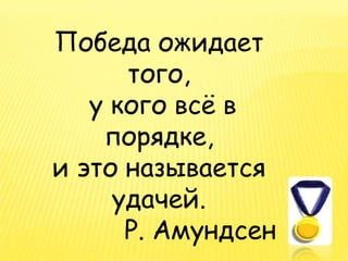 Победа ожидает
того,
у кого всё в
порядке,
и это называется
удачей.
Р. Амундсен
 