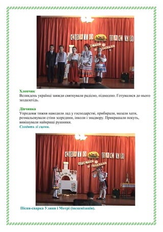 Хлопчик
Великдень українці завжди святкували радісно, піднесено. Готувалися до нього
заздалегідь.
Дівчинка
Упродовж тижня ...