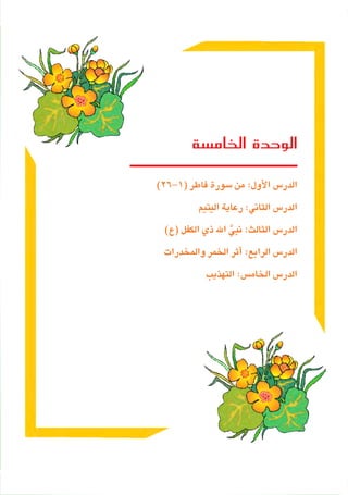 108
‫الخامسة‬ ‫الوحدة‬
)26-1(‫فاطر‬‫�سورة‬‫من‬:‫أول‬‫ل‬‫ا‬‫الدر�س‬
‫اليتيم‬‫رعاية‬:‫الثاني‬ ‫الدر�س‬
)‫(ع‬‫الكفل‬‫ذي‬‫اهلل‬ َّ‫نبي‬:‫الثالث‬‫الدر�س‬
‫والمخدرات‬‫الخمر‬‫أثر‬� :‫الرابع‬ ‫الدر�س‬
‫التهذيب‬:‫الخام�س‬‫الدر�س‬
 