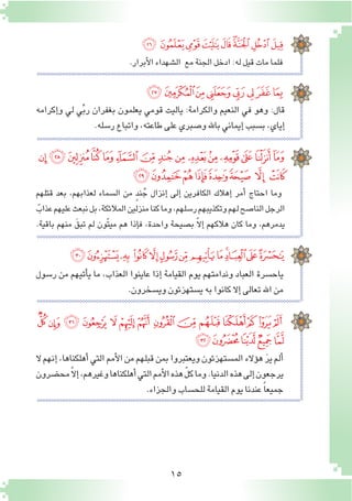 15
‫ﮃ‬‫ﮂ‬‫ﮁ‬‫ﮀ‬ ‫ﭿ‬‫ﭾ‬‫ﭽ‬ ‫ﭼ‬‫ﭻ‬‫ﭺ‬‫ﭹ‬‫ﭸ‬‫ﭷ‬‫ﭶ‬
‫ﮈ‬‫ﮇ‬‫ﮆ‬‫ﮅ‬‫ﮄ‬
‫ال‬‫إنهم‬�،‫أهلكناها‬�‫التي‬‫أمم‬‫ل‬‫ا‬‫من‬‫قبلهم‬‫بمن‬‫ويعتبروا‬‫الم�ستهزئون‬‫ؤالء‬�‫ه‬ َ‫ر‬‫ي‬‫ألم‬�
‫مح�ضرون‬ّ‫ال‬‫إ‬�،‫وغيرهم‬‫أهلكناها‬�‫التي‬‫أمم‬‫ل‬‫ا‬‫هذه‬ ّ‫ل‬‫ك‬‫وما‬.‫الدنيا‬‫هذه‬‫إلى‬�‫يرجعون‬
.‫والجزاء‬‫للح�ساب‬‫القيامة‬‫يوم‬‫عندنا‬ ً‫ا‬‫جميع‬
.‫أبرار‬‫ل‬‫ا‬‫ال�شهداء‬ ‫مع‬‫الجنة‬‫ادخل‬:‫له‬‫قيل‬‫مات‬‫فلما‬
‫ﯽ‬‫ﯼ‬‫ﯻ‬‫ﯺ‬‫ﯹ‬‫ﯸ‬‫ﯷ‬‫ﯶ‬‫ﯵ‬
‫إكرامه‬�‫و‬ ‫لي‬ ‫ي‬ِّ‫ب‬‫ر‬ ‫بغفران‬ ‫يعلمون‬ ‫قومي‬ ‫ياليت‬ :‫والكرامة‬ ‫النعيم‬ ‫في‬ ‫وهو‬ :‫قال‬
.‫ر�سله‬‫واتباع‬،‫طاعته‬‫على‬‫و�صبري‬‫باهلل‬‫إيماني‬�‫ب�سبب‬،‫إياي‬�
‫ﰅ‬‫ﰄ‬‫ﰃ‬‫ﰂ‬‫ﰁ‬‫ﰀ‬‫ﯿ‬‫ﯾ‬
‫قتلهم‬ ‫بعد‬ ،‫لعذابهم‬ ‫ال�سماء‬ ‫من‬ ٍ‫د‬‫ن‬ُ‫ج‬ ‫إنزال‬� ‫إلى‬� ‫الكافرين‬ ‫إهالك‬� ‫أمر‬� ‫احتاج‬ ‫وما‬
ً‫عذاب‬‫عليهم‬‫نبعث‬‫بل‬،‫المالئكة‬‫منزلين‬‫كنا‬‫وما‬،‫ر�سلهم‬‫وتكذيبهم‬‫لهم‬‫النا�صح‬‫الرجل‬
.‫باقية‬ ‫منهم‬ َ‫تبق‬ ‫لم‬ ‫ّون‬‫ت‬‫مي‬ ‫هم‬ ‫إذا‬�‫ف‬ ،‫واحدة‬ ‫ب�صيحة‬ ّ‫ال‬‫إ‬� ‫هالكهم‬ ‫كان‬ ‫وما‬ ،‫يدمرهم‬
‫ﭠ‬‫ﭟ‬‫ﭞ‬‫ﭝ‬‫ﭜ‬‫ﭛ‬‫ﭚ‬‫ﭙ‬‫ﭘ‬‫ﭗ‬‫ﭖ‬‫ﭕ‬‫ﭔ‬‫ﭓ‬‫ﭒ‬
‫ﭨ‬‫ﭧ‬‫ﭦ‬‫ﭥ‬‫ﭤ‬‫ﭣ‬ ‫ﭢ‬ ‫ﭡ‬
‫ر�سول‬ ‫من‬ ‫أتيهم‬�‫ي‬ ‫ما‬ ،‫العذاب‬ ‫عاينوا‬ ‫إذا‬� ‫القيامة‬ ‫يوم‬ ‫وندامتهم‬ ‫العباد‬ ‫ياح�سرة‬
.‫وي�سخرون‬‫ي�ستهزئون‬‫به‬‫كانوا‬‫إال‬�‫تعالى‬‫اهلل‬‫من‬
‫ﭵ‬‫ﭴ‬‫ﭳ‬ ‫ﭲ‬‫ﭱ‬‫ﭰ‬‫ﭯ‬‫ﭮ‬‫ﭭ‬‫ﭬ‬‫ﭫ‬‫ﭪ‬‫ﭩ‬
 