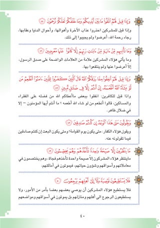 40
‫ﭽ‬‫ﭼ‬‫ﭻ‬‫ﭺ‬‫ﭹ‬‫ﭸ‬‫ﭷ‬‫ﭶ‬‫ﭵ‬‫ﭴ‬ ‫ﭳ‬ ‫ﭲ‬
,‫وعقابها‬ ‫الدنيا‬ ‫أحوال‬�‫و‬ ,‫أهوالها‬�‫و‬ ‫آخرة‬‫ل‬‫ا‬ ‫عذاب‬ ‫احذروا‬ ‫للم�شركين‬ ‫قيل‬ ‫إذا‬�‫و‬
.‫ذلك‬‫إلى‬�‫يجيبوا‬‫ولم‬‫أعر�ضوا‬�,‫اهلل‬‫رحمة‬‫رجاء‬
,‫الر�سول‬ ‫�صدق‬ ‫على‬ ‫الوا�ضحة‬ ‫العالمات‬ ‫من‬ ‫عالمة‬ ‫الم�شركين‬ ‫ؤالء‬�‫ه‬ ‫أتي‬�‫ي‬ ‫وما‬
.‫بها‬‫ينتفعوا‬‫ولم‬‫عنها‬‫أعر�ضوا‬� ّ‫ال‬‫إ‬�
‫ﮉ‬ ‫ﮈ‬‫ﮇ‬ ‫ﮆ‬‫ﮅ‬‫ﮄ‬‫ﮃ‬‫ﮂ‬‫ﮁ‬‫ﮀ‬‫ﭿ‬‫ﭾ‬
‫الفقراء‬ ‫على‬ ‫ف�ضله‬ ‫من‬ ‫اهلل‬ ‫أعطاكم‬�‫ما‬ ‫ببع�ض‬ ‫انفقوا‬ :‫للكافرين‬ ‫قيل‬ ‫واذا‬
‫إال‬� – ‫ؤمنون‬�‫الم‬ ‫أيها‬� ‫أنتم‬� ‫ما‬ ‫؟‬ ‫أطعمه‬� ‫اهلل‬ ‫�شاء‬ ‫لو‬ ‫من‬ ‫أنطعم‬� ‫قالوا‬ ,‫والم�ساكين‬
.‫ظاهر‬‫�ضالل‬‫في‬
‫ﮗ‬‫ﮖ‬‫ﮕ‬‫ﮔ‬ ‫ﮓ‬‫ﮒ‬‫ﮑ‬‫ﮐ‬‫ﮏ‬ ‫ﮎ‬‫ﮍ‬‫ﮌ‬ ‫ﮋ‬‫ﮊ‬
‫ﮢ‬‫ﮡ‬‫ﮠ‬ ‫ﮟ‬‫ﮞ‬‫ﮝ‬‫ﮜ‬‫ﮛ‬‫ﮚ‬‫ﮙ‬ ‫ﮘ‬
‫�صادقين‬‫كنتم‬‫إن‬�‫البعث‬‫يكون‬‫ومتى‬‫القيامة؟‬‫يوم‬‫يكون‬‫متى‬:‫الكفار‬‫ؤالء‬�‫ه‬‫ويقول‬
.‫عنه‬‫تقولونه‬‫فيما‬
‫ﮪ‬ ‫ﮩ‬‫ﮨ‬ ‫ﮧ‬‫ﮦ‬‫ﮥ‬‫ﮤ‬‫ﮣ‬
‫ﯔ‬ ‫ﯓ‬‫ﮱ‬‫ﮰ‬‫ﮯ‬‫ﮮ‬ ‫ﮭ‬‫ﮬ‬‫ﮫ‬
‫ﯜ‬‫ﯛ‬‫ﯚ‬ ‫ﯙ‬‫ﯘ‬‫ﯗ‬‫ﯖ‬‫ﯕ‬
‫في‬‫يخت�صمون‬‫وهم‬,‫فجاة‬‫أخذهم‬�‫ت‬‫واحدة‬‫�صيحة‬ّ‫ال‬‫إ‬�‫الم�شركون‬‫ؤالء‬�‫ه‬‫ماينتظر‬
.‫أماكنهم‬�‫في‬‫فيموتون‬,‫حياتهم‬‫ؤون‬�‫ش‬�‫و‬‫أ�سواقهم‬�‫و‬‫معامالتهم‬
‫وال‬ ,‫أمور‬‫ل‬‫ا‬ ‫من‬ ‫أمر‬�‫ب‬ ‫بع�ضا‬ ‫بع�ضهم‬ ‫يو�صي‬ ‫أن‬� ‫الم�شركين‬ ‫ؤالء‬�‫ه‬ ‫ي�ستطيع‬ ‫فال‬
‫وموا�ضعهم‬‫أ�سواقهم‬�‫في‬‫يموتون‬‫بل‬‫ومنازلهم‬‫أهلهم‬�‫الى‬‫الرجوع‬‫ي�ستطيعون‬
 