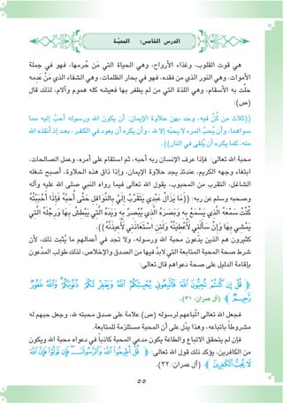 55
‫ــة‬َّ‫املحب‬ :‫اخلام�س‬ ‫الدر�س‬
‫جملة‬ ‫في‬ ‫فهو‬ ،‫رمها‬ُ‫ح‬ ‫ن‬َ‫م‬ ‫التي‬ ‫الحياة‬ ‫وهي‬ ،‫أرواح‬‫ل‬‫ا‬ ‫وغذاء‬ ،‫القلوب‬ ‫قوت‬ ‫هي‬
‫ِمه‬‫د‬َ‫ع‬ ْ‫ن‬َ‫م‬‫الذي‬‫ال�شفاء‬‫وهي‬،‫الظلمات‬‫بحار‬‫في‬‫فهو‬،‫فقده‬‫من‬‫الذي‬‫النور‬‫وهي‬،‫أموات‬‫ل‬‫ا‬
‫قال‬ ‫لذلك‬ ،‫آالم‬�‫و‬ ‫هموم‬ ‫كله‬ ‫فعي�شه‬ ‫بها‬ ‫يظفر‬ ‫لم‬ ‫من‬ ‫التي‬ ‫اللذة‬ ‫وهي‬ ،‫أ�سقام‬‫ل‬‫ا‬ ‫به‬ ‫ت‬َّ‫ل‬‫ح‬
:)‫(�ص‬
‫مما‬ ‫إليه‬� َّ‫أحب‬� ‫ور�سوله‬ ‫اهلل‬ ‫يكون‬ ‫أن‬� :‫إيمان‬‫ل‬‫ا‬ ‫حالوة‬ ‫بهن‬ ‫وجد‬ ،‫فيه‬ َّ‫ن‬ُ‫ك‬ ‫من‬ ‫((ثالث‬
‫اهلل‬‫أنقذه‬�‫إذ‬�‫ـد‬‫ـ‬‫ع‬‫ب‬،‫ـر‬‫ـ‬‫ف‬‫ـ‬‫ك‬‫ال‬‫في‬‫يعود‬‫أن‬�‫يكره‬‫أن‬�‫و‬،‫هلل‬‫إال‬�‫ه‬ّ‫ب‬‫يح‬‫ال‬‫المرء‬ َّ‫حب‬ُ‫ي‬‫أن‬�‫و‬،‫�سواهما‬
.))‫النار‬‫في‬‫لقى‬ُ‫ي‬‫أن‬�‫ـره‬‫ك‬‫ي‬‫كما‬،‫منه‬
،‫ال�صالحات‬ ‫وعمل‬ ،‫أمره‬� ‫على‬ ‫ا�ستقام‬ ‫ثم‬ ،‫أحبه‬� ‫ربه‬ ‫إن�سان‬‫ل‬‫ا‬ ‫عرف‬ ‫إذا‬�‫ف‬ :‫تعالى‬ ‫اهلل‬ ‫محبة‬
‫�شغله‬ ‫أ�صبح‬� ،‫الحالوة‬ ‫هذه‬ ‫ذاق‬ ‫إذا‬�‫و‬ ،‫إيمان‬‫ل‬‫ا‬ ‫حالوة‬ ‫يجد‬ ‫عندئذ‬ ،‫الكريم‬ ‫وجهه‬ ‫ابتغاء‬
‫آله‬�‫و‬ ‫عليه‬ ‫اهلل‬ ‫�صلى‬ ‫النبي‬ ‫رواه‬ ‫فيما‬ ‫تعالى‬ ‫اهلل‬ ‫يقول‬ ،‫المحبوب‬ ‫من‬ ‫التقرب‬ ،‫ـل‬‫غ‬‫ال�شا‬
ُ‫ه‬ُ‫ت‬ْ‫ب‬َ‫ب‬ْ‫ح‬َ‫أ‬� ‫ا‬َ‫ذ‬ِ‫إ‬�َ‫ف‬ ُ‫ه‬َّ‫ب‬ ِ‫ح‬ُ‫أ‬� ‫َّى‬‫ت‬ َ‫ح‬ ِ‫ل‬ِ‫ف‬‫ا‬َ‫و‬َّ‫ن‬‫ال‬ِ‫ب‬ َّ‫ي‬َ‫ل‬ِ‫إ‬� ُ‫ب‬َّ‫ر‬َ‫ق‬َ‫ت‬َ‫ي‬ ‫ِي‬‫د‬ْ‫ب‬َ‫ع‬ ُ‫ل‬‫َا‬‫ز‬َ‫ي‬ ‫ا‬َ‫م‬َ((:‫ربه‬ ‫عن‬ ‫و�سلم‬ ‫و�صحبه‬
‫ِي‬‫ت‬َّ‫ل‬‫ا‬ ُ‫ه‬َ‫ل‬ْ‫ج‬ِ‫ر‬َ‫و‬‫ا‬َ‫ه‬ِ‫ب‬ ُ‫�ش‬ِ‫ط‬ْ‫ب‬َ‫ي‬‫ِي‬‫ت‬َّ‫ل‬‫ا‬ ُ‫ه‬َ‫د‬َ‫ي‬َ‫و‬ ِ‫ه‬ِ‫ب‬ ُ‫ر‬ ِ‫�ص‬ْ‫ب‬ُ‫ي‬‫ِي‬‫ذ‬َّ‫ل‬‫ا‬ ُ‫ه‬َ‫ر‬ َ‫�ص‬َ‫ب‬َ‫و‬ ِ‫ه‬ِ‫ب‬ ُ‫ع‬َ‫م‬ ْ‫�س‬َ‫ي‬‫ِي‬‫ذ‬َّ‫ل‬‫ا‬ ُ‫ه‬َ‫ع‬ْ‫م‬ َ‫�س‬ ُ‫ْت‬‫ن‬ُ‫ك‬
.))ُ‫ه‬َّ‫ن‬َ‫ذ‬‫ِي‬‫ع‬ُ‫أ‬ َ‫ل‬‫ِي‬‫ن‬َ‫ذ‬‫ا‬َ‫ع‬َ‫ت‬ ْ‫ا�س‬ ِ‫ِن‬‫ئ‬َ‫ل‬َ‫و‬ ُ‫ه‬َّ‫ن‬َ‫ي‬ِ‫ط‬ْ‫ع‬ُ‫أ‬ َ‫ل‬‫ِي‬‫ن‬َ‫ل‬َ‫أ‬� َ‫�س‬ ْ‫ن‬ِ‫إ‬�َ‫و‬‫ا‬َ‫ه‬ِ‫ب‬‫ي‬ ِ‫�ش‬ْ‫م‬َ‫ي‬
‫أن‬‫ل‬ ،‫ذلك‬ ‫ثبت‬ُ‫ي‬ ‫ما‬ ‫أعمالهم‬� ‫في‬ ‫تجد‬ ‫وال‬ ،‫ور�سوله‬ ‫اهلل‬ ‫محبة‬ ‫عون‬ّ‫د‬‫ي‬ ‫الذين‬ ‫هم‬ ‫كثيرون‬
‫عون‬َّ‫د‬‫الم‬‫طولب‬‫لذلك‬،‫إخال�ص‬‫ل‬‫وا‬‫ال�صدق‬‫من‬‫فيها‬ َّ‫د‬‫الب‬‫التي‬‫المتابعة‬‫المحبة‬‫�صحة‬‫�شرط‬
:‫تعالى‬‫قال‬‫دعواهم‬‫�صحة‬‫على‬‫الدليل‬‫إقامة‬�‫ب‬
‫ﭻ‬ ‫ﭺ‬ ‫ﭹ‬‫ﭸ‬ ‫ﭷ‬ ‫ﭶ‬ ‫ﭵ‬ ‫ﭴ‬ ‫ﭳ‬ ‫ﭲ‬ ‫ﭱ‬ ‫ﭰ‬ ‫ﭯ‬ ‫ﭽﭮ‬
.)٣١:‫عمران‬‫آل‬�( ‫ﭼﭼ‬
‫له‬ ‫حبهم‬ ‫وجعل‬ ،‫هلل‬ ‫محبته‬ ‫�صدق‬ ‫على‬ ‫عالمة‬ )‫(�ص‬ ‫لر�سوله‬ ‫ّباعهم‬‫ت‬‫ا‬ ‫تعالى‬ ‫اهلل‬ ‫فجعل‬
.‫للمتابعة‬‫م�ستلزمة‬‫المحبة‬‫أن‬�‫على‬‫ل‬ّ‫د‬‫ي‬‫وهذا‬،‫باتباعه‬ ً‫ا‬‫م�شروط‬
‫ويكون‬ ‫اهلل‬ ‫محبة‬ ‫دعواه‬ ‫في‬ ً‫ا‬‫كاذب‬ ‫المحبة‬ ‫مدعي‬ ‫يكون‬ ‫والطاعة‬ ‫االتباع‬ ‫يتحقق‬ ‫لم‬ ‫إن‬�‫ف‬
‫ﮆ‬‫ﮅ‬‫ﮄ‬‫ﮃ‬‫ﮂ‬‫ﮁ‬‫ﮀ‬‫ﭿ‬‫ﭾ‬‫ﭽ‬ :‫تعالى‬ ‫اهلل‬ ‫قول‬ ‫ذلك‬ ‫ؤكد‬�‫ي‬ ،‫الكافرين‬ ‫من‬
.)32:‫عمران‬‫آل‬�( ‫ﭼ‬‫ﮉ‬‫ﮈ‬‫ﮇ‬
 