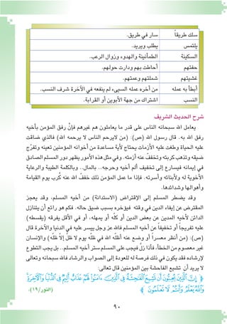 90
‫ال�شريف‬‫الحديث‬‫�شرح‬
ً‫ا‬‫طريق‬‫�سلك‬.‫طريق‬‫في‬‫�سار‬
‫يلتم�س‬.‫ويريد‬‫يطلب‬
‫ال�سكينة‬.‫الرعب‬‫وزوال‬‫والهدوء‬‫أنينة‬�‫الطم‬
‫حفتهم‬.‫حولهم‬‫ودارت‬‫بهم‬‫أحاطت‬�
‫غ�شيتهم‬.‫وعمتهم‬‫�شملتهم‬
‫عمله‬‫به‬‫أ‬�‫أبط‬�.‫الن�سب‬‫�شرف‬‫آخرة‬‫ل‬‫ا‬‫في‬‫ينفعه‬‫لم‬‫ال�سيىء‬‫عمله‬‫أخره‬�‫من‬
‫الن�سب‬.‫القرابة‬‫أو‬�‫أبوين‬‫ل‬‫ا‬‫جهة‬‫من‬‫ا�شتراك‬
‫أخيه‬�‫ب‬ ‫ؤمن‬�‫الم‬ ‫رفق‬ ْ‫إن‬�‫ف‬ ‫غيرهم‬ ‫هم‬ ‫يعاملون‬ ‫ما‬ ‫قدر‬ ‫على‬ ‫النا�س‬ ‫�سبحانه‬ ‫اهلل‬ ‫يعامل‬
‫�ضاقت‬ ‫فالذي‬ )‫اهلل‬ ‫يرحمه‬ ‫ال‬ ‫النا�س‬ ‫اليرحم‬ ‫(من‬ :)‫(�ص‬ ‫اهلل‬ ‫ر�سول‬ ‫قال‬ .‫به‬ ‫اهلل‬ ‫رفق‬
‫ج‬ّ‫ر‬‫وتف‬ ‫تعينه‬ ‫ؤمنين‬�‫الم‬ ‫أخوانه‬�‫من‬ ‫م�ساعدة‬ ‫أية‬‫ل‬ ‫يحتاج‬ ‫أزمات‬‫ل‬‫ا‬ ‫عليه‬ ‫وطغت‬ ‫الحياة‬ ‫عليه‬
‫ال�صادق‬‫الم�سلم‬‫دور‬‫يظهر‬‫أمور‬‫ل‬‫ا‬‫هذه‬‫مثل‬‫وفي‬.‫أزمته‬�‫عنه‬ ّ‫وتخفف‬‫كربته‬‫وتذهب‬‫�ضيقه‬
‫والرعاية‬ ‫الطيبة‬ ‫وبالكلمة‬ ..‫بالمال‬ ..‫وحرجه‬ ‫أخيه‬� ‫ألم‬� ‫تخفيف‬ ‫إلى‬� ‫في�سارع‬ ‫إيمانه‬� ‫في‬
‫القيامة‬ ‫يوم‬ ‫رب‬ُ‫ك‬ ‫عنه‬ ‫اهلل‬ ّ‫خفف‬ ‫ذلك‬ ‫ؤمن‬�‫الم‬ ‫عمل‬ ‫ما‬ ‫إذا‬�‫ف‬ .‫أ�سرته‬�‫و‬ ‫أبنائه‬‫ل‬‫و‬ ‫له‬ ‫أخوية‬‫ل‬‫ا‬
.‫و�شدائدها‬‫أهوالها‬�‫و‬
‫يعجز‬ ‫وقد‬ ،‫الم�سلم‬ ‫أخيه‬� ‫من‬ )‫(اال�ستدانة‬ ‫إقترا�ض‬‫ل‬‫ا‬ ‫إلى‬� ‫الم�سلم‬ ‫ي�ضطر‬ ‫وقد‬
‫يتنازل‬ ‫أن‬� ‫رائع‬ ‫هو‬ ‫فكم‬ .‫حاله‬ ‫�ضيق‬ ‫ب�سبب‬ ‫ؤخره‬�‫في‬ ‫وقته‬ ‫في‬ ‫الدين‬ ‫إيفاء‬� ‫عن‬ ‫المقتر�ض‬
)‫(يق�سطه‬ ‫يفرقه‬ ‫أقل‬‫ل‬‫ا‬ ‫في‬ ‫أو‬� ،‫يمهله‬ ‫أو‬� ‫ه‬ّ‫ل‬‫ك‬ ‫أو‬� ‫الدين‬ ‫بع�ض‬ ‫عن‬ ‫المدين‬ ‫أخيه‬‫ل‬ ‫الدائن‬
‫قال‬‫آخرة‬‫ل‬‫وا‬‫الدنيا‬‫في‬‫عليه‬‫يي�سر‬‫وجل‬‫عز‬‫فاهلل‬‫الم�سلم‬‫أخيه‬� ‫عن‬ ً‫ا‬‫تخفيف‬‫أو‬� ً‫ا‬‫تفريج‬‫عليه‬
‫إن�سان‬‫ل‬‫وا‬ )‫ه‬ّ‫ل‬‫ظ‬ ّ‫ال‬‫إ‬� ّ‫ل‬‫ظ‬ ‫ال‬ ‫يوم‬ ‫ه‬ّ‫ل‬‫ظ‬ ‫في‬ ‫اهلل‬ ‫ه‬ّ‫ل‬‫أظ‬� ‫عنه‬ ‫و�ضع‬ ‫أو‬� ً‫ا‬‫مع�سر‬ ‫أنظر‬� ‫(من‬ :)‫(�ص‬
‫التطوع‬‫يجب‬‫بل‬..‫الم�سلم‬‫أخيه‬�‫�ستر‬‫الم�سلم‬‫على‬‫فيجب‬ َّ‫ل‬‫ز‬‫أذا‬�‫ف‬،‫أ‬�‫الخط‬‫من‬‫مع�صوم‬‫غير‬
‫وتعالى‬‫�سبحانه‬‫فاهلل‬‫والر�شاد‬‫ال�صواب‬‫إلى‬�‫للعودة‬‫له‬‫فر�صة‬‫ذلك‬‫في‬‫يكون‬‫فقد‬‫إر�شاده‬‫ل‬
:‫تعالى‬‫قال‬‫ؤمنين‬�‫الم‬‫بين‬‫الفاح�شة‬‫ت�شيع‬ ‫أن‬�‫يريد‬‫ال‬
.)19/‫(النور‬
‫ﰂ‬‫ﰁ‬‫ﰀ‬‫ﯿ‬‫ﯾ‬‫ﯽ‬‫ﯼ‬‫ﯻ‬‫ﯺ‬‫ﯹ‬‫ﯸ‬‫ﯷ‬‫ﯶ‬‫ﯵ‬‫ﯴ‬‫ﯳ‬‫ﭽ‬
‫ﭼ‬‫ﰇ‬ ‫ﰆ‬ ‫ﰅ‬ ‫ﰄ‬‫ﰃ‬
 