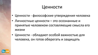 Ценности
• Ценности - философские утверждения человека
• Личностные ценности – это осознанные и
принятые человеком составляющие смысла его
жизни
• Ценности - обладают особой важностью для
человека, он готов оберегать и защищать
62
 