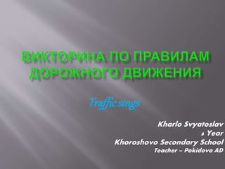 Trafficsings
Kharlo Svyatoslav
6 Year
Khoroshovo Secondary School
Teacher – Pokidova AD
 