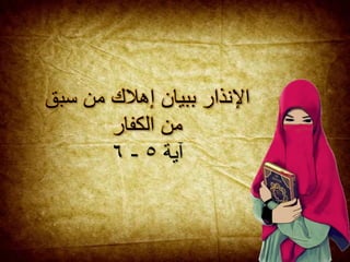 ‫سب‬ ‫من‬ ‫إهالك‬ ‫ببيان‬ ‫اإلنذار‬‫ق‬
‫الكفار‬ ‫من‬
‫آية‬٥-٦
 