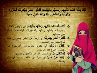 ‫أي‬‫يذوقون‬‫العذاب‬
‫بسبب‬‫أنه‬‫جاءتهم‬‫رسلهم‬‫بالمعجزات‬‫الواضحات‬‫الدال‬‫ة‬
‫على‬‫صدقهم‬.
‫أي‬‫أرسل‬‫من‬‫البشر‬‫يصيرون‬‫هداة‬
‫لنا‬(‫الستغراب‬‫والتعجب‬)
‫أي‬‫فكفروا‬،‫بالرسول‬‫وأعرضوا‬‫عن‬
‫يمان‬ِ‫اإل‬‫واتباع‬‫هدى‬‫الرحمن‬
‫أي‬‫استغنى‬‫هللا‬‫عن‬‫طاعتهم‬‫وعبادتهم‬
‫أي‬‫غني‬‫عن‬‫خلق‬،‫ه‬‫محمود‬‫في‬‫ذاته‬
‫وصفاته‬
 