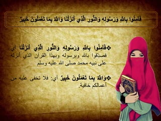 ‫أي‬
‫قوا‬ِ‫فصد‬‫باهلل‬‫وبرسوله‬‫وبهذا‬‫القرآن‬‫الذ‬‫ي‬‫أنزله‬
‫على‬‫نبيه‬‫محمد‬‫صلى‬‫هللا‬‫عليه‬‫وسلم‬
‫أي‬:‫فال‬‫تخفى‬‫عليه‬‫من‬
‫أعمالكم‬‫خافية‬.
 