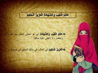 ‫أي‬‫هو‬‫تع‬‫الى‬‫العالم‬‫بما‬‫غاب‬
،‫وحضر‬‫ال‬‫تخفى‬‫عليه‬‫خافية‬
‫أي‬‫الغالب‬‫في‬‫ملكه‬‫ا‬‫لحكيم‬‫في‬‫صنعه‬.
 