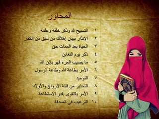 ‫التسبيح‬‫هلل‬‫وذكر‬‫خلقه‬‫وعلمه‬ ١
‫اإلنذار‬‫ببيان‬‫إهالك‬‫من‬‫سبق‬‫من‬‫الك‬‫فار‬ ٢
‫الحياة‬‫بعد‬‫الممات‬‫حق‬ ٣
‫ذكر‬‫يوم‬‫التغابن‬ ٤
‫ما‬‫يصيب‬‫المرء‬‫فهو‬‫بإذن‬‫هللا‬ ٥
‫األمر‬‫بطاعة‬‫هللا‬‫وطاعة‬‫الرسول‬ ٦
‫التوحيد‬ ٧
‫التحذير‬‫من‬‫فتنة‬‫األزواج‬‫واألوالد‬ ٨
‫األمر‬‫بالتقوى‬‫بقدر‬‫االستطاعة‬ ٩
‫الترغيب‬‫في‬‫الصدقة‬ ١٠
‫المحاو‬‫ر‬
 