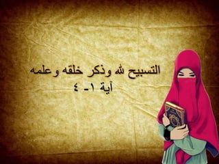 ‫التسبيح‬‫هلل‬‫وذكر‬‫خلقه‬‫و‬‫علمه‬
‫آية‬١-٤
 