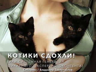 КОТИКИ СДОХЛИ!
( И Л И С И С Т Е М Н А Я Г Е Н Е Р А Ц И Я
Ш И К А Р Н О Г О , Э К С П Е Р Т Н О Г О К О Н Т Е Н Т А )
Сибирикс / Владимир Завертайлов
 