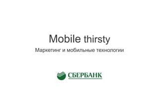 Mobile thirsty
Маркетинг и мобильные технологии
 
