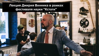Лекция Дмирия Винника в рамках
фестиваля науки “Кстати”
 