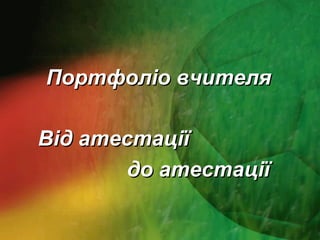 Портфоліо вчителяПортфоліо вчителя
Від атестаціїВід атестації
до атестаціїдо атестації
 