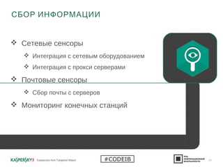  Сетевые сенсоры
 Интеграция с сетевым оборудованием
 Интеграция с прокси серверами
 Почтовые сенсоры
 Сбор почты с серверов
 Мониторинг конечных станций
СБОР ИНФОРМАЦИИ
Kaspersky Anti Targeted Attack 20#CODEIB
 