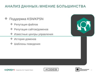  Поддержка KSN/KPSN
 Репутация файлов
 Репутация сайтов/доменов
 Известные центры управления
 История доменов
 Шаблоны поведения
:АНАЛИЗ ДАННЫХ МНЕНИЕ БОЛЬШИНСТВА
Kaspersky Anti Targeted Attack 23#CODEIB
 