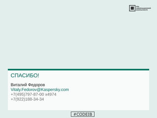 Виталий Федоров
Vitaly.Fedorov@Kaspersky.com
+7(495)797-87-00 х4974
+7(922)188-34-34
СПАСИБО!
#CODEIB
 