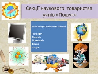 Секції наукового товариства
учнів «Пошук»
Комп’ютерні системи та мережі
Географія
Біологія
Психологія
Фізика
Історія
 